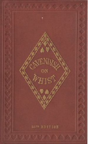 [Gutenberg 51039] • The Laws and Principles of Whist Stated and Explained, / and its practice illustrated on an original system by means of hands played completely through. 18th edition